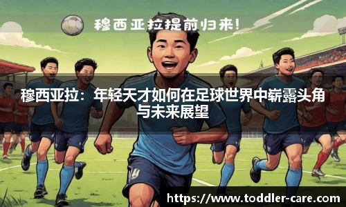 穆西亚拉：年轻天才如何在足球世界中崭露头角与未来展望