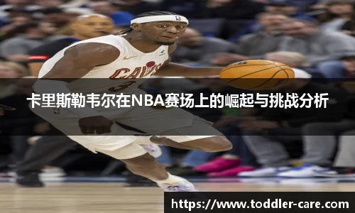 卡里斯勒韦尔在NBA赛场上的崛起与挑战分析