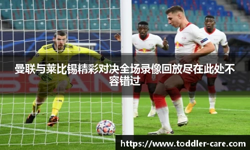 曼联与莱比锡精彩对决全场录像回放尽在此处不容错过