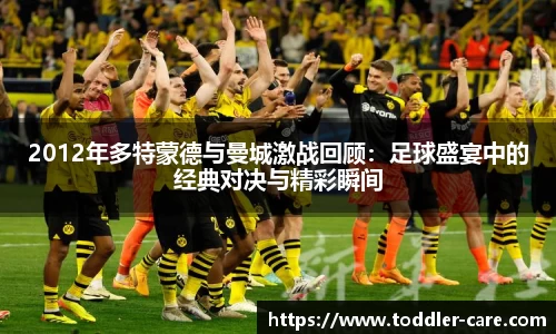 2012年多特蒙德与曼城激战回顾：足球盛宴中的经典对决与精彩瞬间