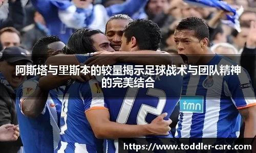 阿斯塔与里斯本的较量揭示足球战术与团队精神的完美结合